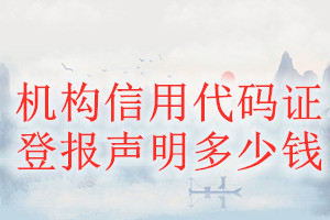 機(jī)構(gòu)信用代碼證登報(bào)掛失多少錢(qián)