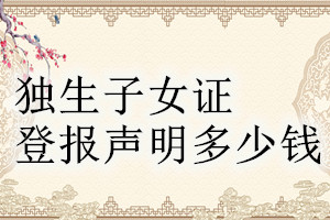 獨(dú)生子女證登報(bào)掛失多少錢