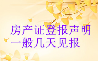 房產(chǎn)證登報聲明一般幾天見報