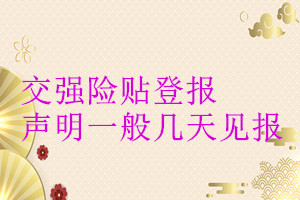 交強(qiáng)險(xiǎn)貼登報(bào)聲明一般幾天見報(bào)