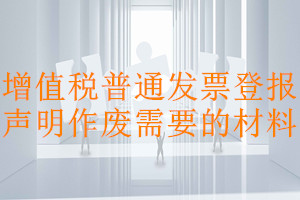 增值稅普通發(fā)票登報聲明作廢需要的材料