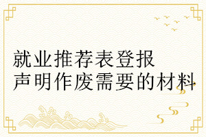 就業(yè)推薦表登報(bào)聲明作廢需要的材料