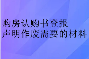 購房認購書登報聲明作廢需要的材料
