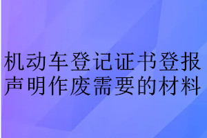 機動車登記證書登報聲明作廢需要的材料
