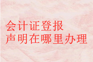 會(huì)計(jì)證登報(bào)聲明在哪里辦理
