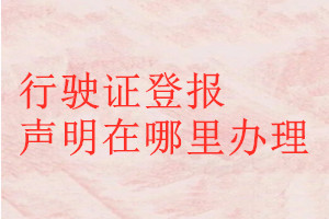 行駛證登報(bào)聲明在哪里辦理