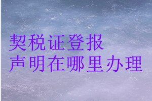 契稅證登報聲明在哪里辦理
