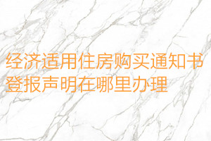 經濟適用住房購買通知書登報聲明在哪里辦理