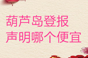 葫蘆島登報聲明哪個便宜