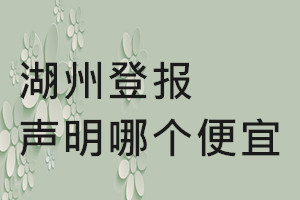 湖州登報(bào)聲明哪個(gè)便宜
