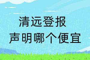 清遠(yuǎn)登報(bào)聲明哪個(gè)便宜