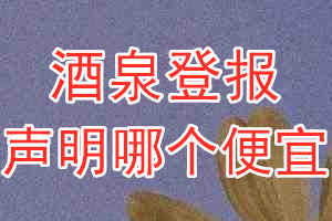 酒泉登報聲明哪個便宜