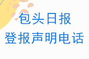 包頭日?qǐng)?bào)登報(bào)電話_包頭日?qǐng)?bào)登報(bào)聲明電話