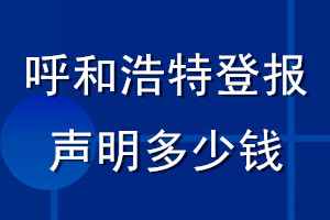 呼和浩特登報(bào)聲明多少錢_呼和浩特登報(bào)遺失聲明多少錢