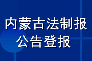 內(nèi)蒙古法制報公告登報_內(nèi)蒙古法制報公告登報電話