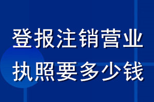 登報注銷營業(yè)執(zhí)照要多少錢