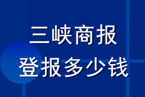 三峽商報(bào)登報(bào)多少錢_三峽商報(bào)登報(bào)掛失費(fèi)用