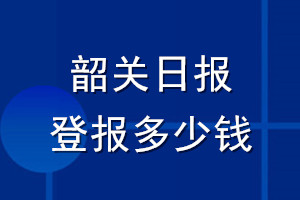 韶關(guān)日?qǐng)?bào)登報(bào)多少錢_韶關(guān)日?qǐng)?bào)登報(bào)掛失費(fèi)用
