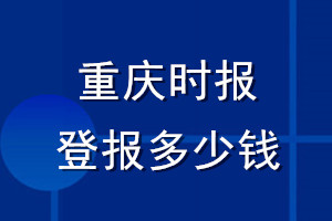 重慶時(shí)報(bào)登報(bào)多少錢_重慶時(shí)報(bào)登報(bào)掛失費(fèi)用