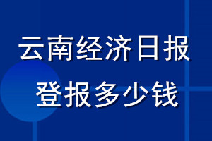 云南經(jīng)濟(jì)日?qǐng)?bào)登報(bào)多少錢_云南經(jīng)濟(jì)日?qǐng)?bào)登報(bào)掛失費(fèi)用
