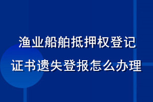 漁業船舶抵押權登記證書遺失登報怎么辦理