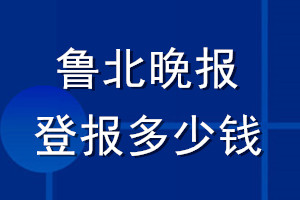 魯北晚報登報多少錢_魯北晚報登報掛失費用