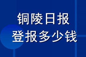 銅陵日?qǐng)?bào)登報(bào)多少錢(qián)_銅陵日?qǐng)?bào)登報(bào)掛失費(fèi)用