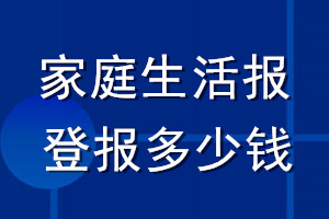 家庭生活報登報多少錢_家庭生活報登報掛失費用