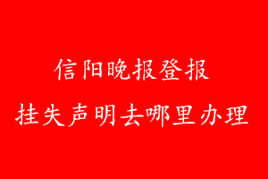 信陽晚報(bào)登報(bào)掛失聲明去哪里辦理