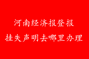 河南經濟報登報掛失聲明去哪里辦理
