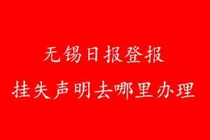 無錫日報登報掛失聲明去哪里辦理