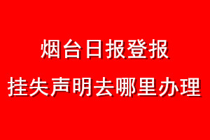 煙臺(tái)日?qǐng)?bào)登報(bào)掛失聲明去哪里辦理